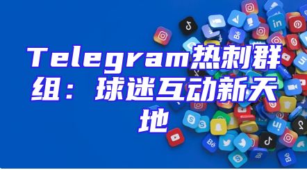 Telegram热刺群组：球迷互动新天地