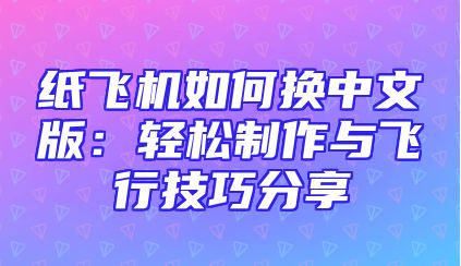 纸飞机如何换中文版：轻松制作与飞行技巧分享