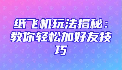 纸飞机玩法揭秘：教你轻松加好友技巧