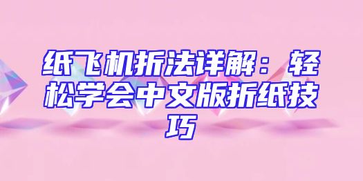 纸飞机折法详解：轻松学会中文版折纸技巧