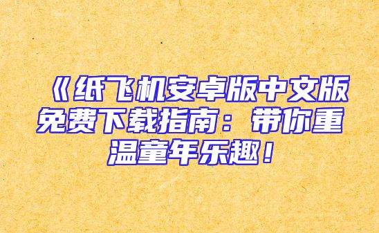 《纸飞机安卓版中文版免费下载指南：带你重温童年乐趣！