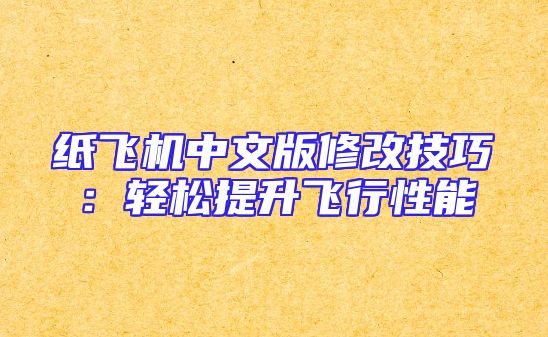 纸飞机中文版修改技巧：轻松提升飞行性能