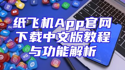 纸飞机App官网下载中文版教程与功能解析