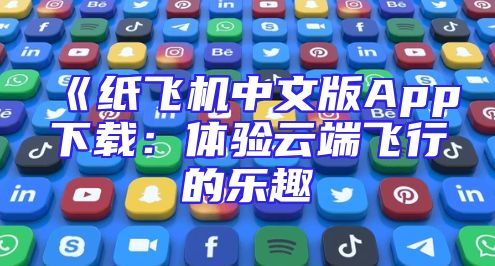《纸飞机中文版App下载：体验云端飞行的乐趣