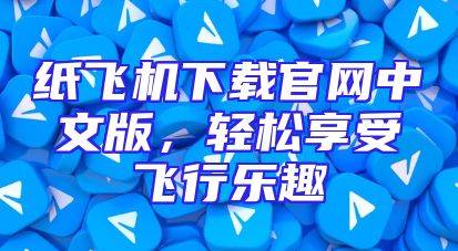 纸飞机下载官网中文版，轻松享受飞行乐趣