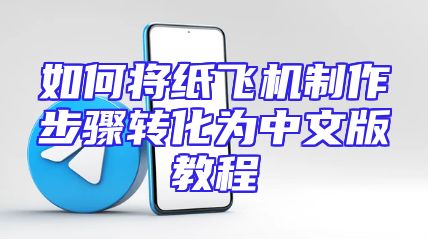 如何将纸飞机制作步骤转化为中文版教程