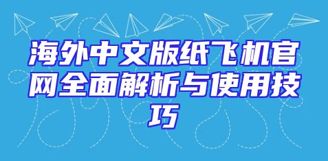 海外中文版纸飞机官网全面解析与使用技巧