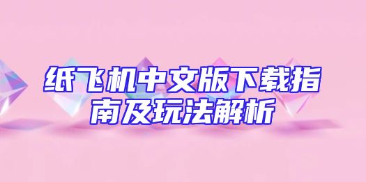 纸飞机中文版下载指南及玩法解析
