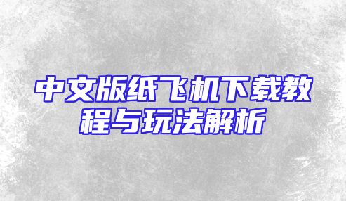 中文版纸飞机下载教程与玩法解析