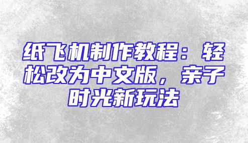 纸飞机制作教程：轻松改为中文版，亲子时光新玩法