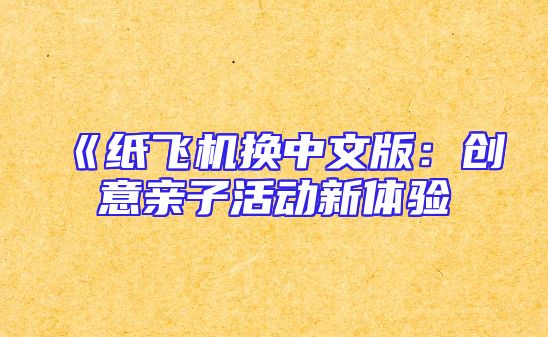 《纸飞机换中文版：创意亲子活动新体验