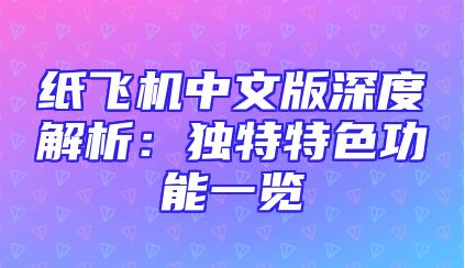 纸飞机中文版深度解析：独特特色功能一览