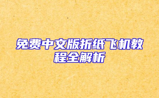 免费中文版折纸飞机教程全解析