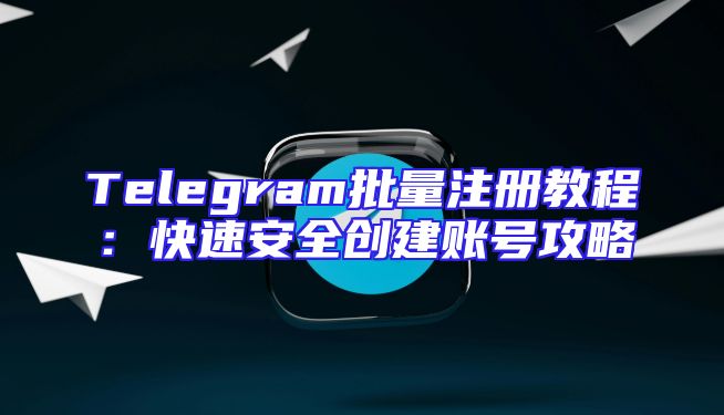 Telegram批量注册教程：快速安全创建账号攻略