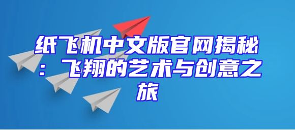 纸飞机中文版官网揭秘：飞翔的艺术与创意之旅