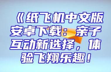 《纸飞机中文版安卓下载：亲子互动新选择，体验飞翔乐趣！