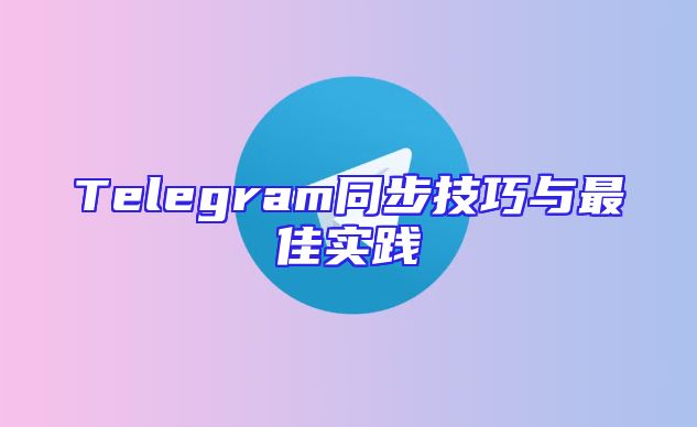 Telegram同步技巧与最佳实践