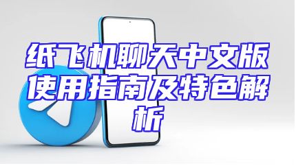纸飞机聊天中文版使用指南及特色解析