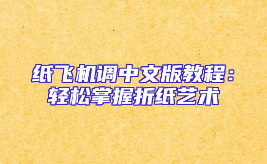 纸飞机调中文版教程：轻松掌握折纸艺术