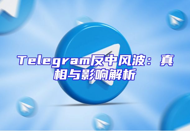 Telegram反中风波：真相与影响解析