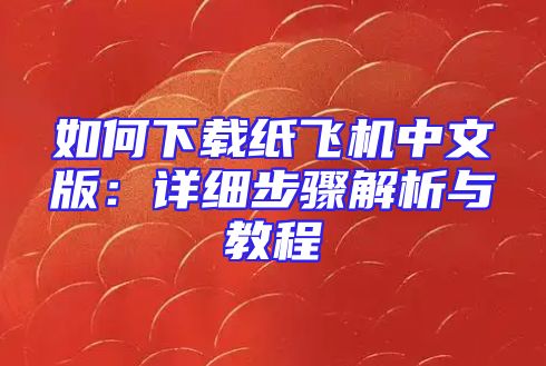 如何下载纸飞机中文版：详细步骤解析与教程