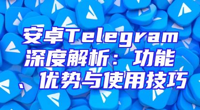 安卓Telegram深度解析：功能、优势与使用技巧