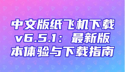中文版纸飞机下载v6.5.1：最新版本体验与下载指南