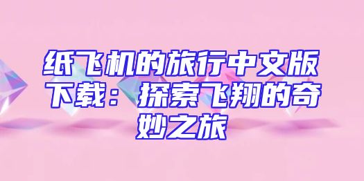 纸飞机的旅行中文版下载：探索飞翔的奇妙之旅