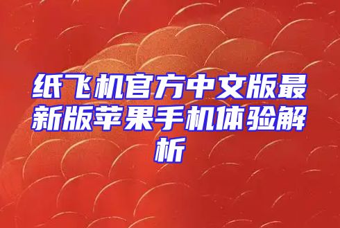纸飞机官方中文版最新版苹果手机体验解析