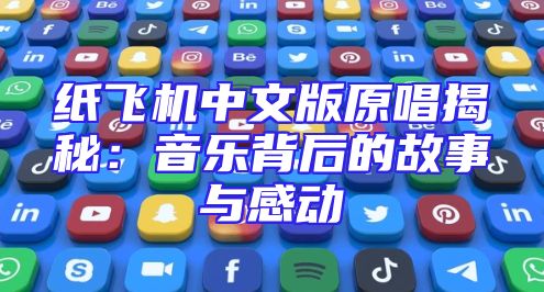 纸飞机中文版原唱揭秘：音乐背后的故事与感动