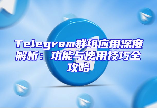 Telegram群组应用深度解析：功能与使用技巧全攻略