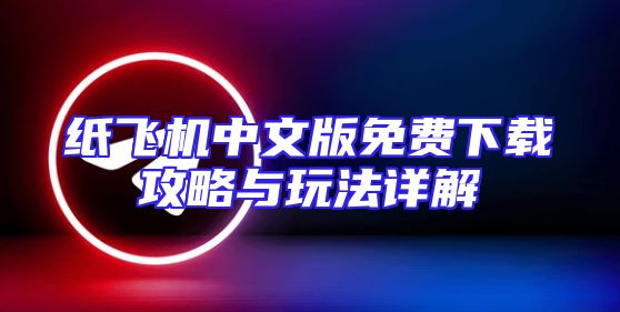 纸飞机中文版免费下载攻略与玩法详解