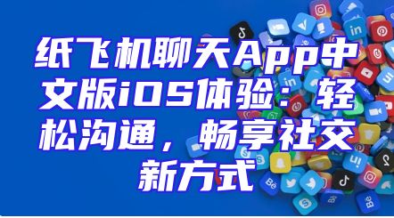纸飞机聊天App中文版iOS体验：轻松沟通，畅享社交新方式