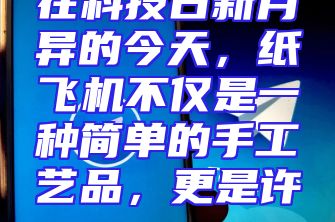 在科技日新月异的今天，纸飞机不仅是一种简单的手工艺品，更是许...