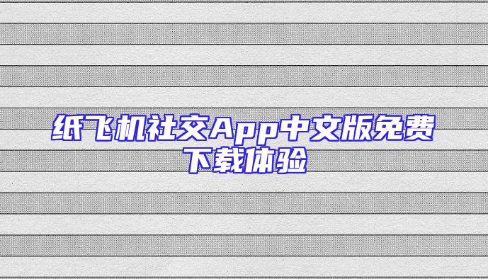 纸飞机社交App中文版免费下载体验
