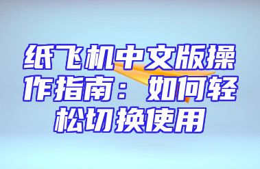纸飞机中文版操作指南：如何轻松切换使用