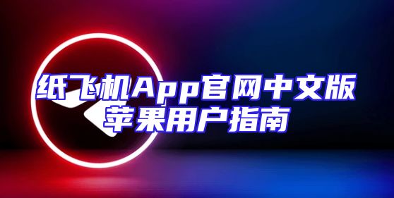 纸飞机App官网中文版苹果用户指南