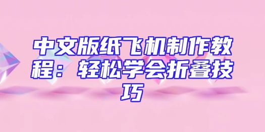 中文版纸飞机制作教程：轻松学会折叠技巧