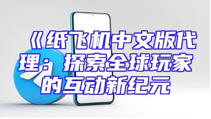 《纸飞机中文版代理：探索全球玩家的互动新纪元