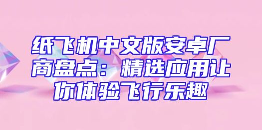 纸飞机中文版安卓厂商盘点：精选应用让你体验飞行乐趣