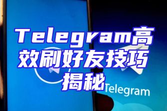 Telegram高效刷好友技巧揭秘