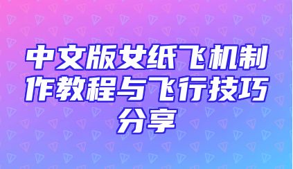 中文版女纸飞机制作教程与飞行技巧分享