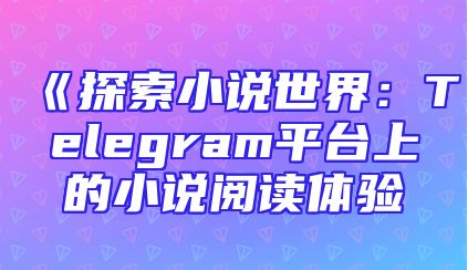 《探索小说世界：Telegram平台上的小说阅读体验