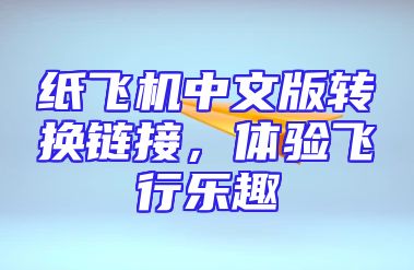 纸飞机中文版转换链接，体验飞行乐趣