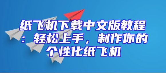 纸飞机下载中文版教程：轻松上手，制作你的个性化纸飞机