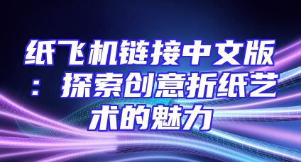 纸飞机链接中文版：探索创意折纸艺术的魅力