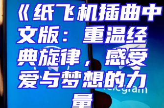 《纸飞机插曲中文版：重温经典旋律，感受爱与梦想的力量