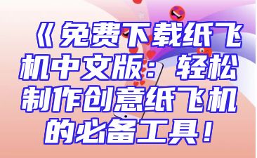 《免费下载纸飞机中文版：轻松制作创意纸飞机的必备工具！