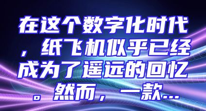 在这个数字化时代，纸飞机似乎已经成为了遥远的回忆。然而，一款...
