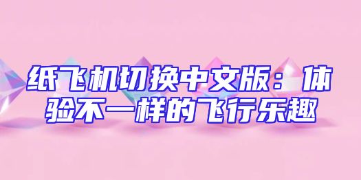 纸飞机切换中文版：体验不一样的飞行乐趣
